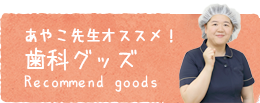 あやこ先生オススメ！歯科グッズ