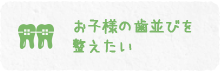 こどもの歯並びを整えたい