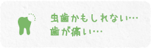 虫歯かもしれない… 歯が痛い…