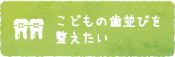 お子様の歯並びを整えたい