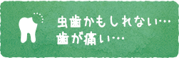 虫歯かもしれない… 歯が痛い…