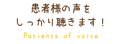 患者様の声をしっかり聴きます！