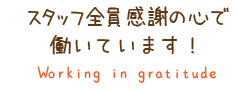 スタッフ全員感謝の心で 働いています！