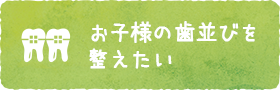 お子様の歯並びを整えたい