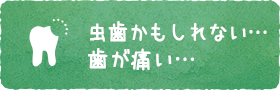 虫歯かもしれない… 歯が痛い…