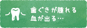 歯ぐきが腫れる 血が出る…