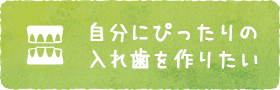 自分にぴったりの入れ歯を作りたい