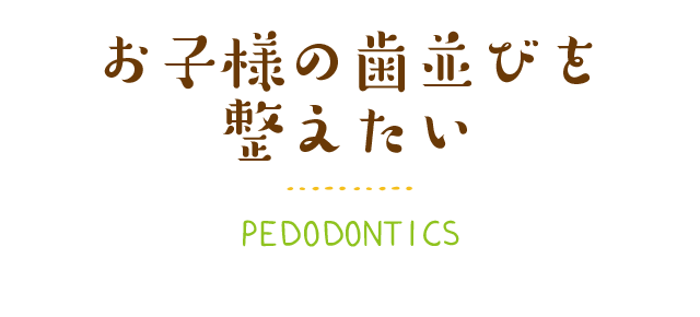 お子様の歯並びを整えたい