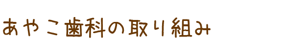 あやこ歯科の取り組み